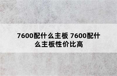 7600配什么主板 7600配什么主板性价比高